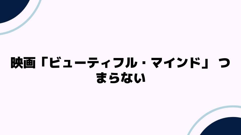 映画「ビューティフル・マインド」つまらない理由とは